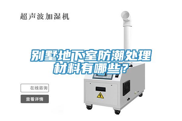 别墅地下室防潮处理材料有哪些？