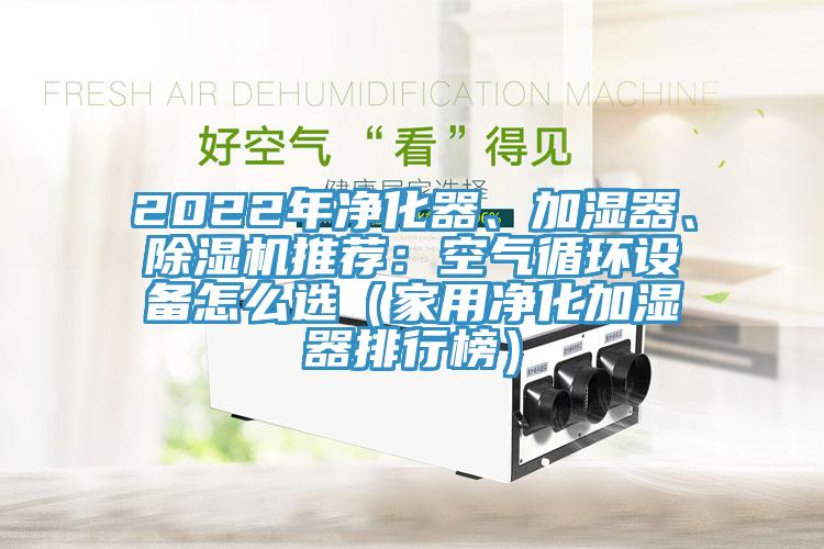 2022年净化器、加湿器、小黄片直播视频推荐：空气循环设备怎么选（家用净化加湿器排行榜）