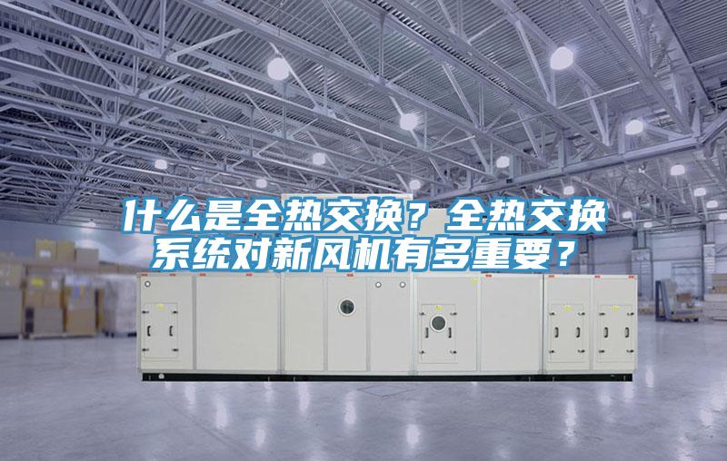 什么是全热交换？全热交换系统对新风机有多重要？