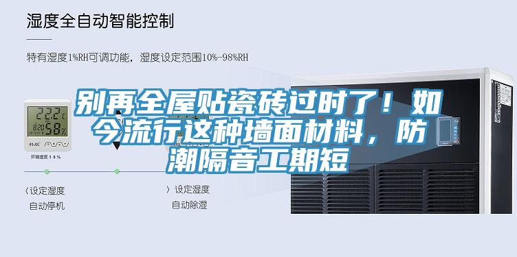 别再全屋贴瓷砖过时了！如今流行这种墙面材料，防潮隔音工期短