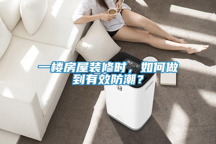 一楼房屋装修时，如何做到有效防潮？