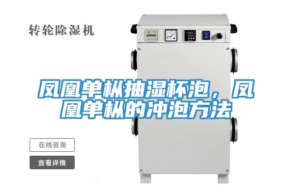 凤凰单枞抽湿杯泡，凤凰单枞的冲泡方法