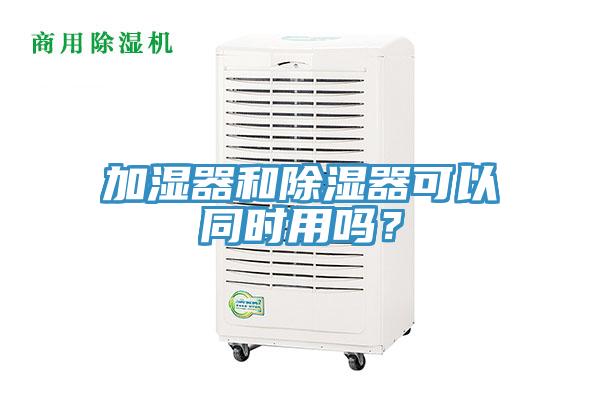 加湿器和除湿器可以同时用吗？