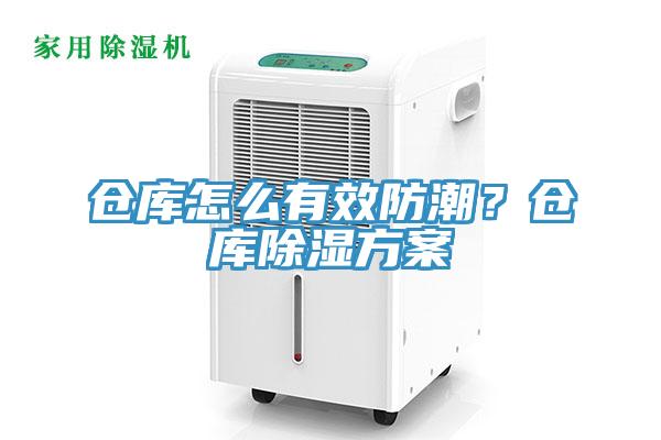 仓库怎么有效防潮？仓库除湿方案