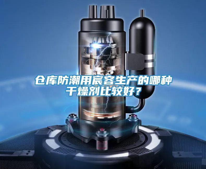 仓库防潮用宸容生产的哪种干燥剂比较好？