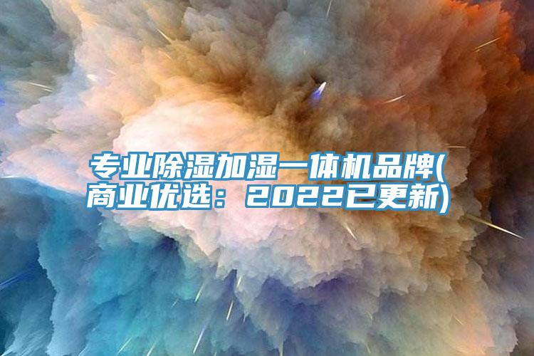 专业除湿加湿一体机品牌(商业优选：2022已更新)