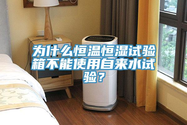 为什么恒温恒湿试验箱不能使用自来水试验？