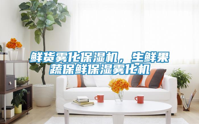 鲜货雾化保湿机，生鲜果蔬保鲜保湿雾化机