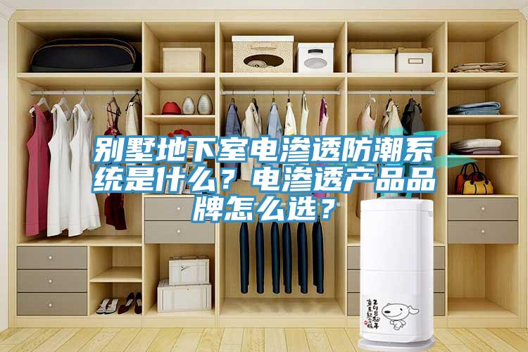 别墅地下室电渗透防潮系统是什么？电渗透产品品牌怎么选？