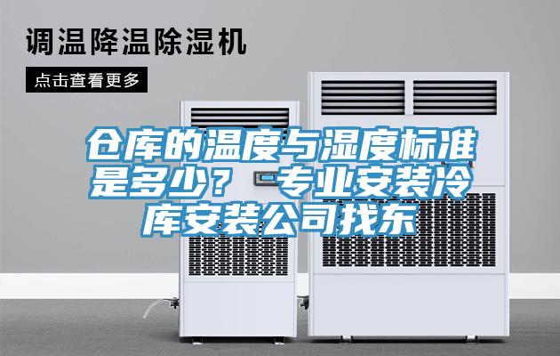仓库的温度与湿度标准是多少？ 专业安装冷库安装公司找东
