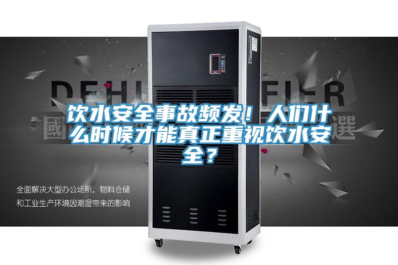 饮水安全事故频发！人们什么时候才能真正重视饮水安全？