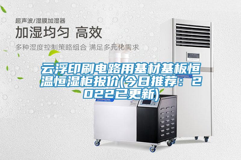 云浮印刷电路用基材基板恒温恒湿柜报价(今日推荐：2022已更新)
