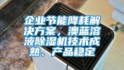 企业节能降耗解决方案，澳蓝溶液小黄片直播视频技术成熟、产品稳定