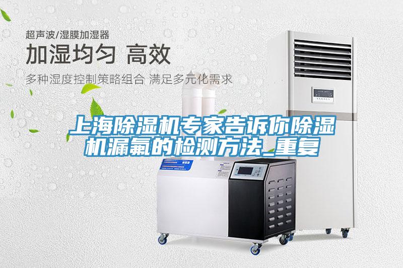 上海小黄片直播视频专家告诉你小黄片直播视频漏氟的检测方法_重复