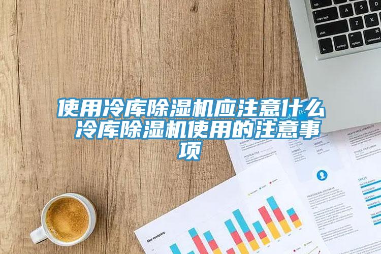 使用冷库小黄片直播视频应注意什么 冷库小黄片直播视频使用的注意事项