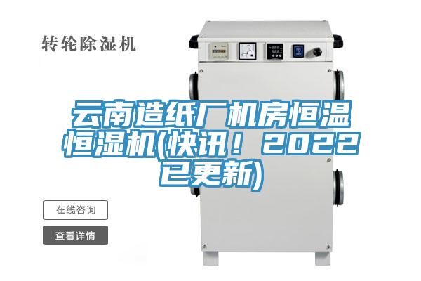 云南造纸厂机房恒温恒湿机(快讯！2022已更新)