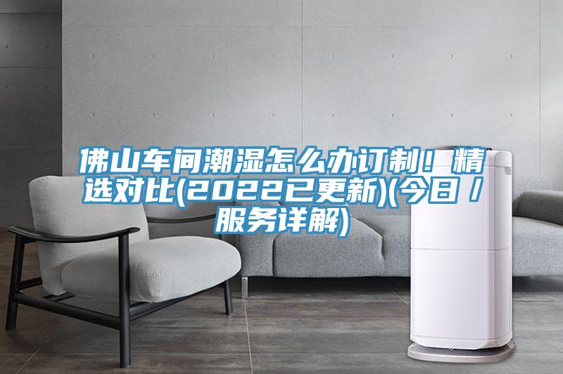 佛山车间潮湿怎么办订制！精选对比(2022已更新)(今日／服务详解)