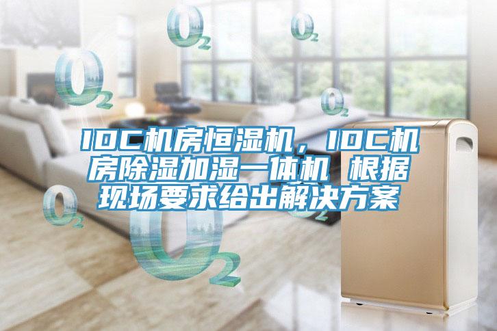 IDC机房恒湿机，IDC机房除湿加湿一体机 根据现场要求给出解决方案