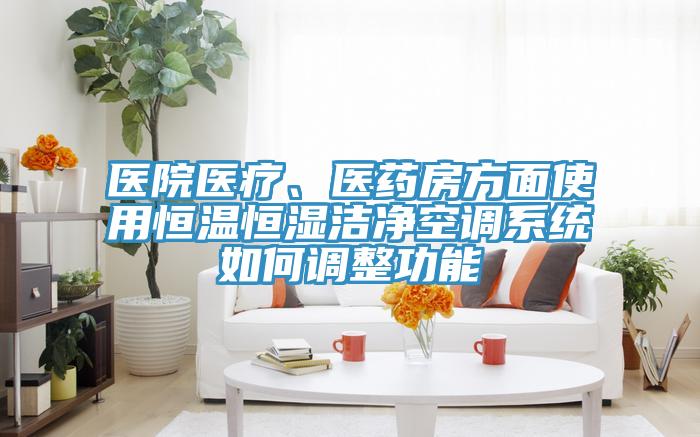 医院医疗、医药房方面使用恒温恒湿洁净空调系统如何调整功能