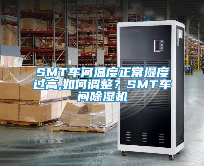 SMT车间温度正常湿度过高,如何调整？SMT车间小黄片直播视频