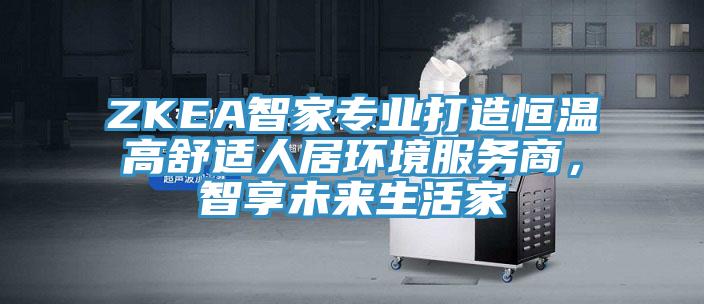 ZKEA智家专业打造恒温高舒适人居环境服务商，智享未来生活家