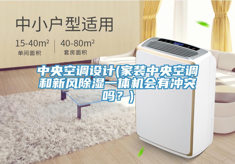 中央空调设计(家装中央空调和新风除湿一体机会有冲突吗？)