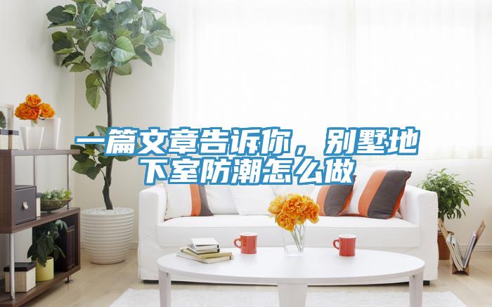 一篇文章告诉你，别墅地下室防潮怎么做
