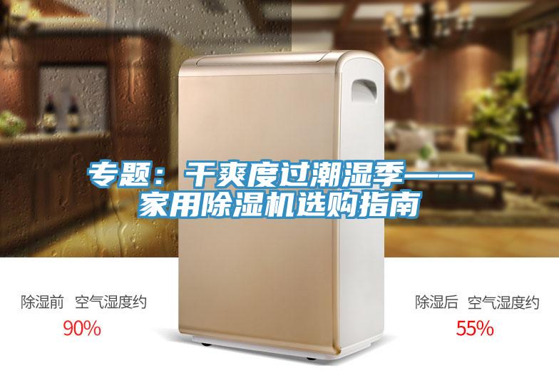 专题：干爽度过潮湿季——家用小黄片直播视频选购指南