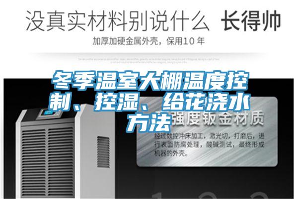 冬季温室大棚温度控制、控湿、给花浇水方法