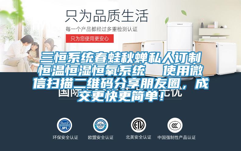 三恒系统春蛙秋蝉私人订制恒温恒湿恒氧系统  使用微信扫描二维码分享朋友圈，成交更快更简单！