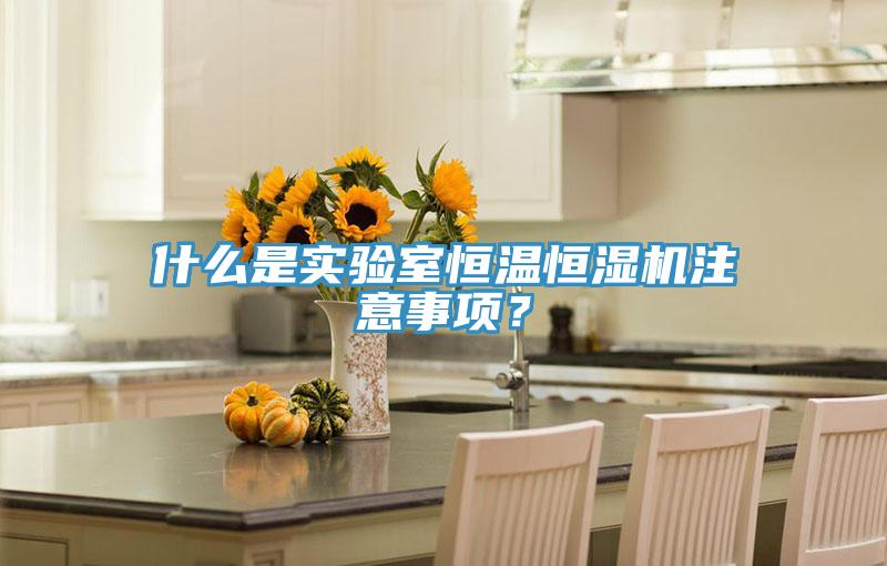 什么是实验室恒温恒湿机注意事项？