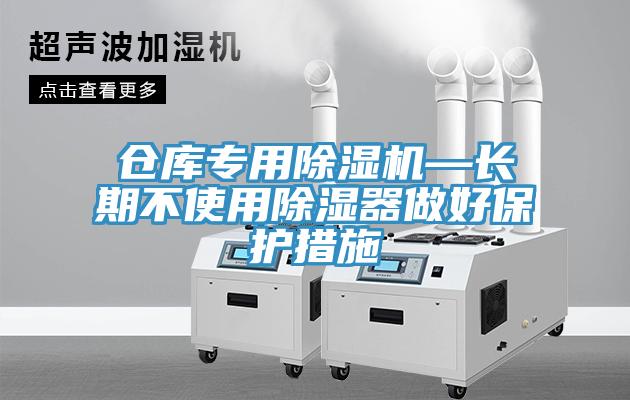 仓库专用小黄片直播视频—长期不使用除湿器做好保护措施
