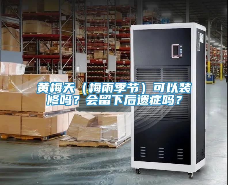 黄梅天（梅雨季节）可以装修吗？会留下后遗症吗？