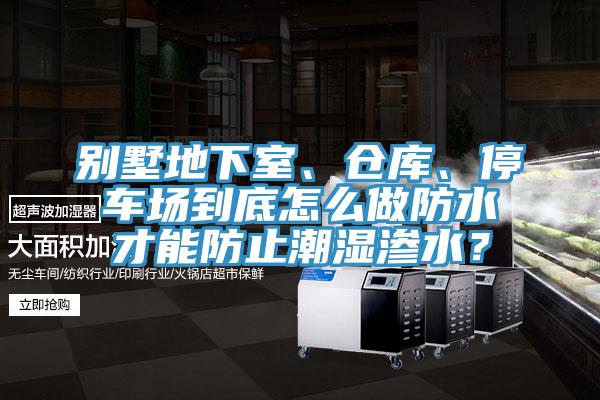 别墅地下室、仓库、停车场到底怎么做防水才能防止潮湿渗水？