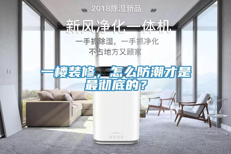 一楼装修，怎么防潮才是最彻底的？