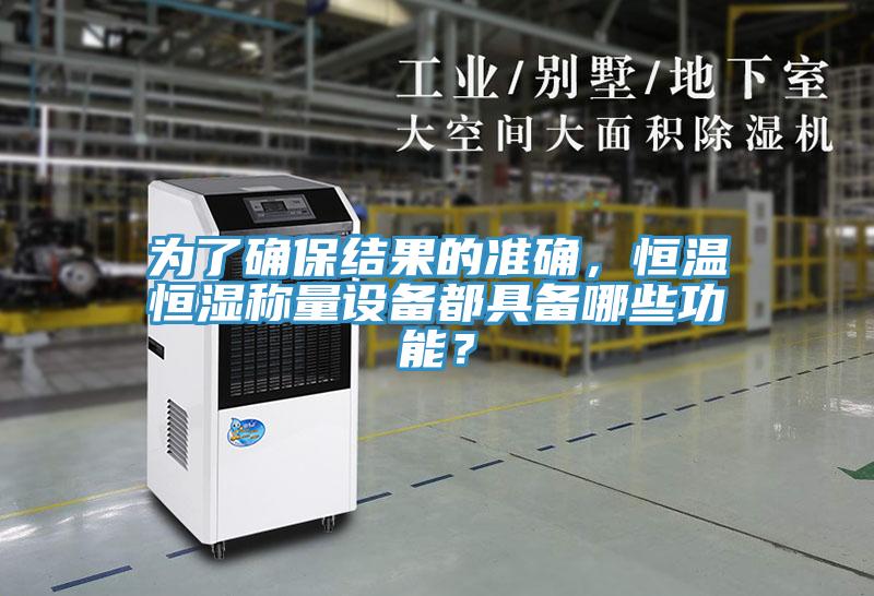 为了确保结果的准确，恒温恒湿称量设备都具备哪些功能？