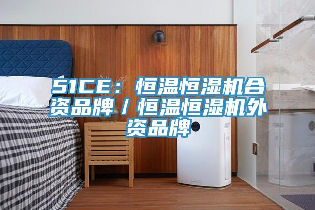 51CE：恒温恒湿机合资品牌／恒温恒湿机外资品牌