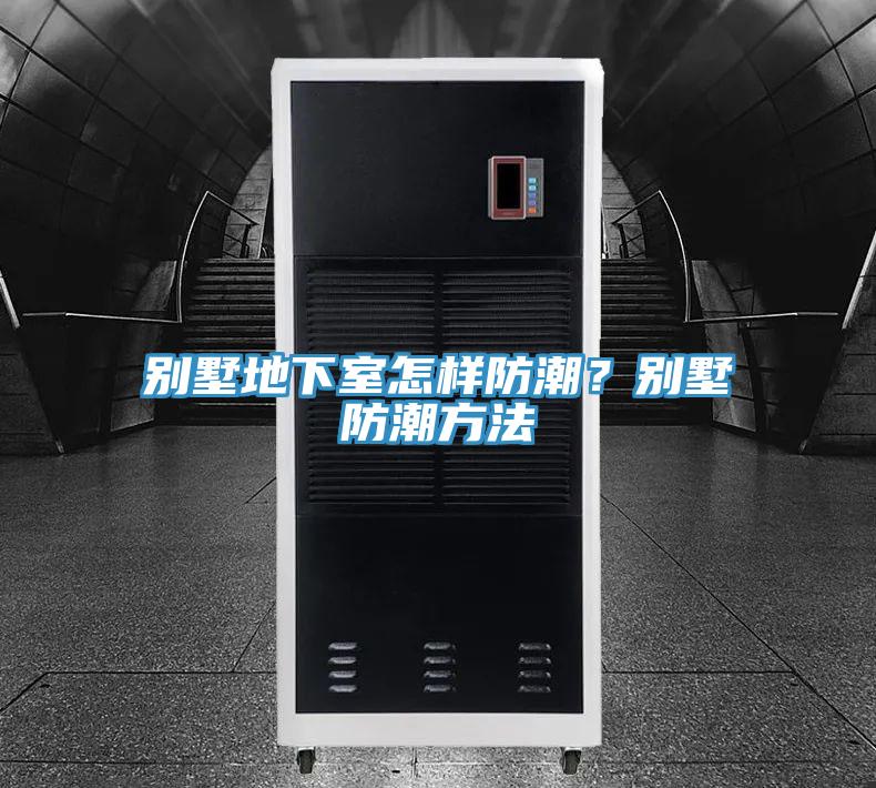 别墅地下室怎样防潮？别墅防潮方法