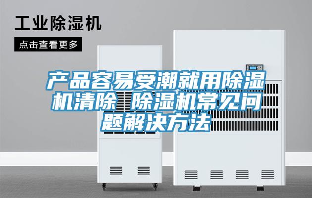 产品容易受潮就用小黄片直播视频清除 小黄片直播视频常见问题解决方法