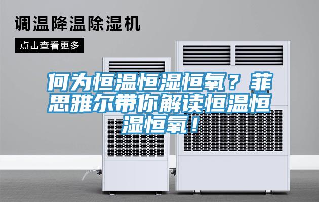 何为恒温恒湿恒氧？菲思雅尔带你解读恒温恒湿恒氧！