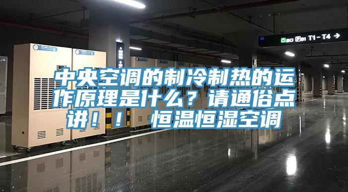中央空调的制冷制热的运作原理是什么？请通俗点讲！！ 恒温恒湿空调