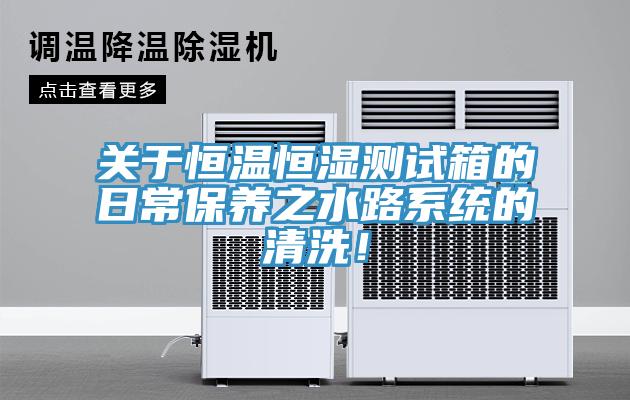 关于恒温恒湿测试箱的日常保养之水路系统的清洗！