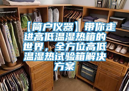 【简户仪器】带你走进高低温湿热箱的世界，全方位高低温湿热试验箱解决方案
