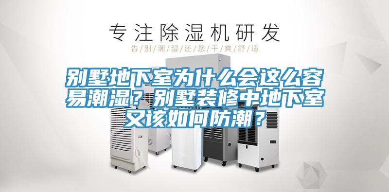 别墅地下室为什么会这么容易潮湿？别墅装修中地下室又该如何防潮？