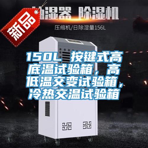 150L 按键式高底温试验箱，高低温交变试验箱，冷热交温试验箱