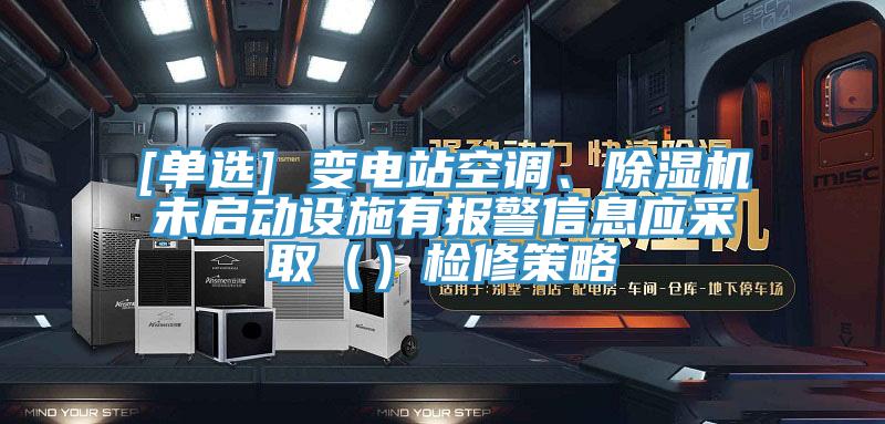 [单选] 变电站空调、小黄片直播视频未启动设施有报警信息应采取（）检修策略