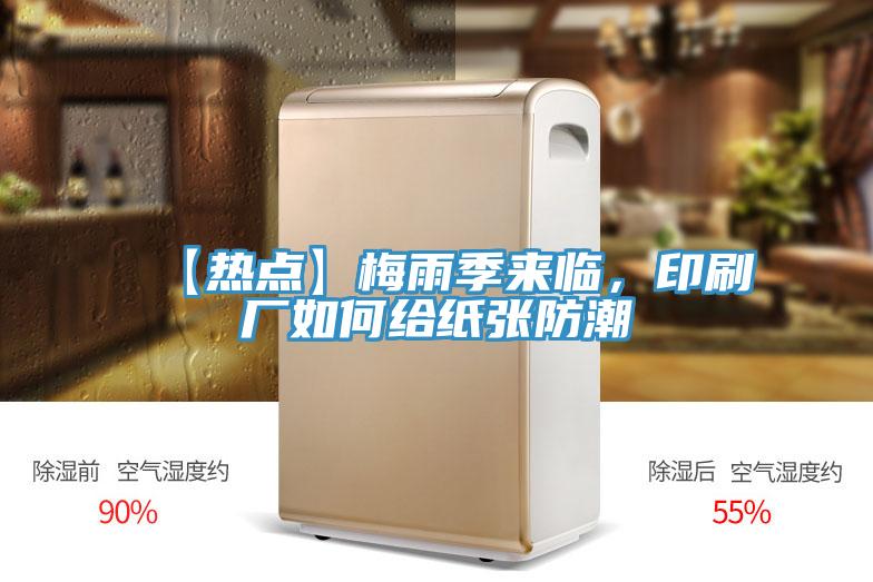 【热点】梅雨季来临，印刷厂如何给纸张防潮