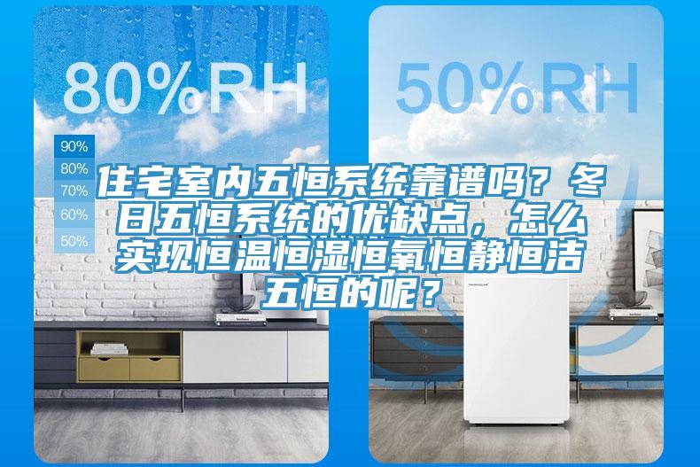 住宅室内五恒系统靠谱吗？冬日五恒系统的优缺点，怎么实现恒温恒湿恒氧恒静恒洁五恒的呢？