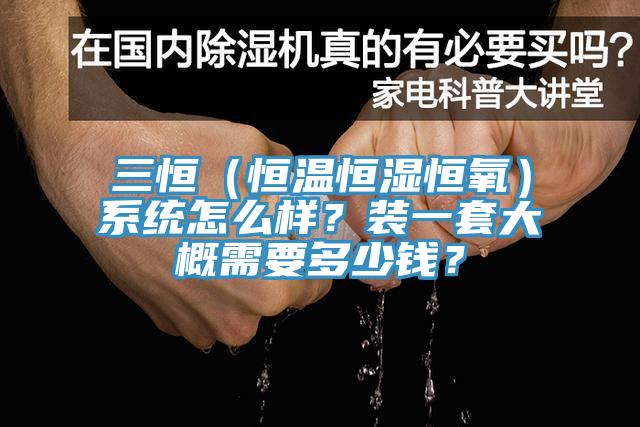 三恒（恒温恒湿恒氧）系统怎么样？装一套大概需要多少钱？