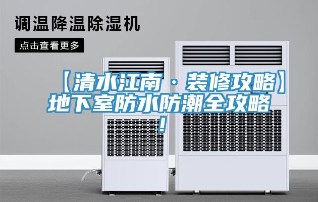 【清水江南·装修攻略】地下室防水防潮全攻略！